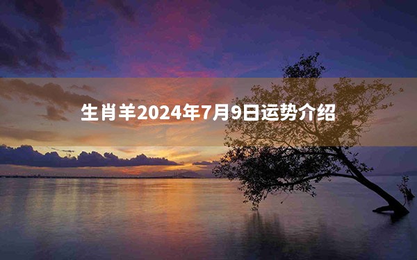 生肖羊2024年7月9日运势介绍