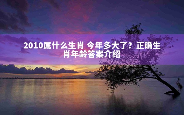 2010属什么生肖 今年多大了？正确生肖年龄答案介绍